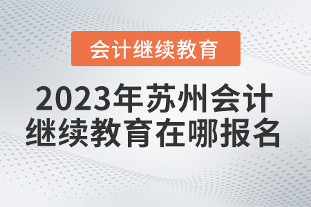 2023年蘇州會(huì)計(jì)繼續(xù)教育在哪報(bào)名？