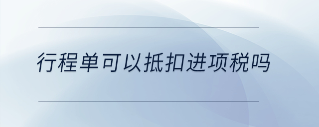 行程單可以抵扣進(jìn)項稅嗎？