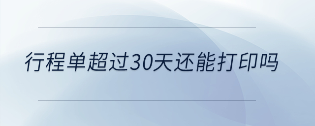 行程單超過30天還能打印嗎？