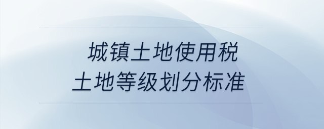 城鎮(zhèn)土地使用稅土地等級(jí)劃分標(biāo)準(zhǔn)？