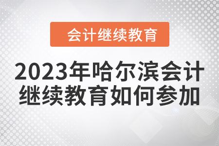 2023年哈爾濱會(huì)計(jì)繼續(xù)教育如何參加？