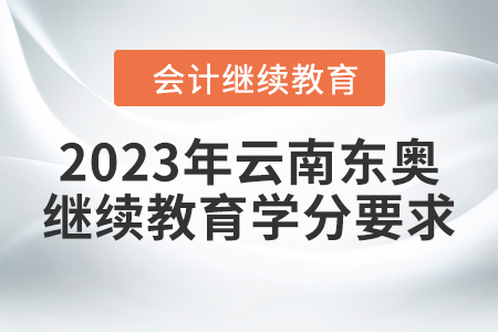 2023年云南東奧會(huì)計(jì)繼續(xù)教育學(xué)分要求