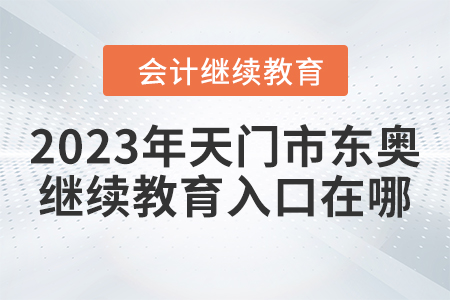 2023年天門市東奧會(huì)計(jì)繼續(xù)教育入口在哪？