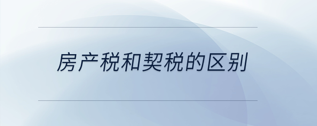 房產稅和契稅的區(qū)別？