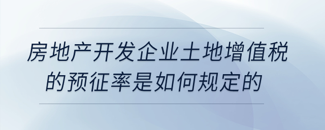 房地產(chǎn)開發(fā)企業(yè)土地增值稅的預征率是如何規(guī)定的？