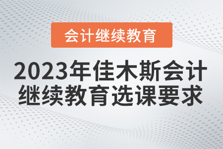 2023年佳木斯市會計繼續(xù)教育選課要求