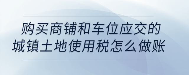 購買商鋪和車位應交的城鎮(zhèn)土地使用稅怎么做賬？