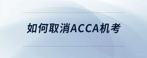 如何取消acca機(jī)考