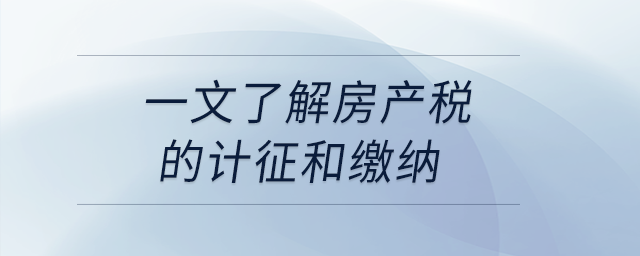 一文了解房產(chǎn)稅的計(jì)征和繳納