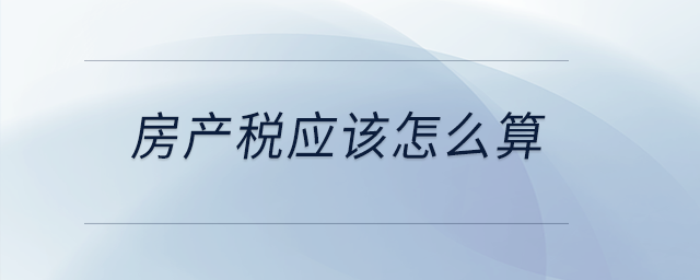 房產(chǎn)稅應(yīng)該怎么算？