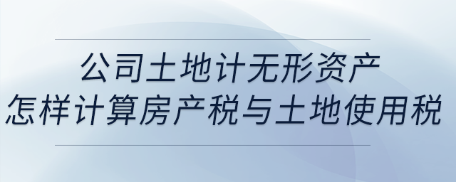 公司土地計無形資產(chǎn)，地上一層建筑物出租，怎樣計算房產(chǎn)稅與土地使用稅？