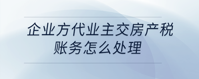 企業(yè)方代業(yè)主交房產(chǎn)稅，賬務(wù)怎么處理？