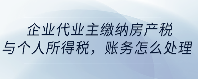 企業(yè)代業(yè)主繳納房產(chǎn)稅與個人所得稅，賬務(wù)怎么處理？