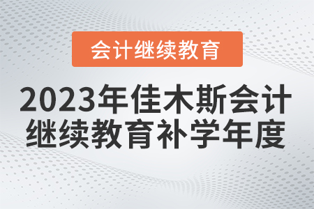 2023年佳木斯市會(huì)計(jì)繼續(xù)教育補(bǔ)學(xué)年度