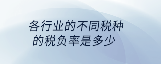 各行業(yè)的不同稅種的稅負(fù)率是多少？