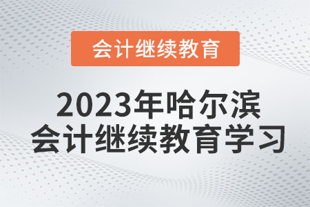 2023年哈爾濱會計繼續(xù)教育學(xué)習(xí)