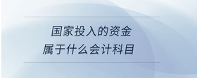 國(guó)家投入的資金屬于什么會(huì)計(jì)科目
