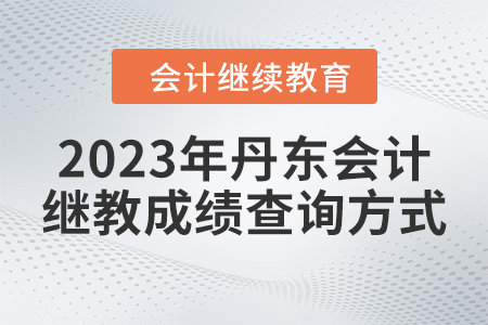 2023年丹東東奧會(huì)計(jì)繼續(xù)教育成績(jī)查詢方式