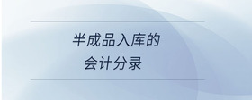 半成品入庫(kù)的會(huì)計(jì)分錄