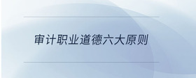 審計(jì)職業(yè)道德六大原則