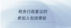 稅務(wù)行政復(fù)議的參加人包括哪些