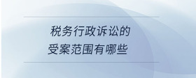 稅務(wù)行政訴訟的受案范圍有哪些