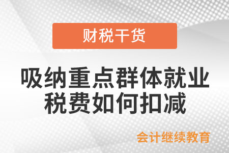 企業(yè)吸納重點(diǎn)群體就業(yè)稅費(fèi)如何扣減？