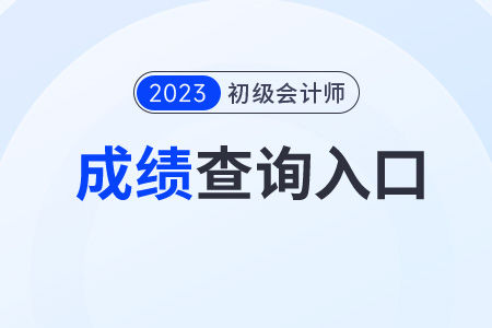 2023初級(jí)會(huì)計(jì)成績怎么查？查詢步驟是什么？