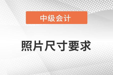 中級(jí)會(huì)計(jì)報(bào)名照片尺寸要求？
