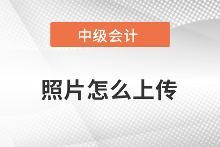 中級會計報名照片怎么上傳？