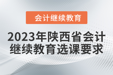 2023年陜西省會(huì)計(jì)繼續(xù)教育選課要求