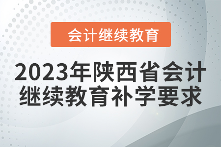 2023年陜西省會(huì)計(jì)繼續(xù)教育補(bǔ)學(xué)要求