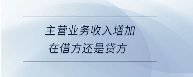 主營業(yè)務收入增加在借方還是貸方