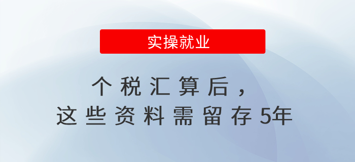 個稅匯算后，這些資料需留存5年！