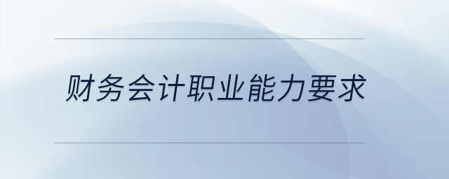 財務(wù)會計職業(yè)能力要求有哪些？