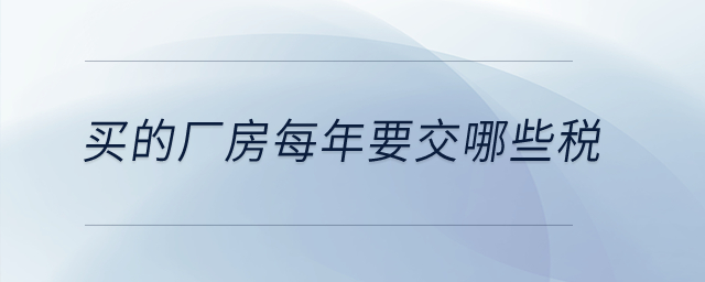 買(mǎi)的廠房每年要交哪些稅？
