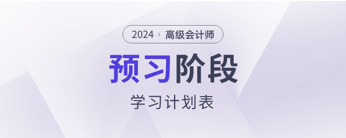 搶先看！2024年高級會計師預(yù)習階段學習計劃！