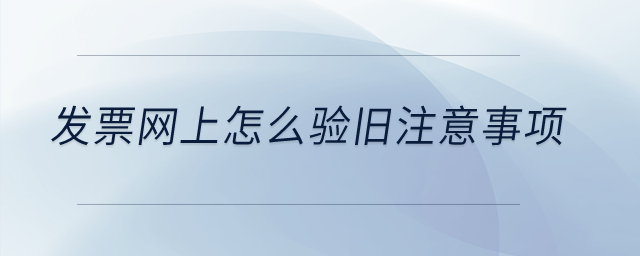 發(fā)票網(wǎng)上怎么驗舊注意事項？