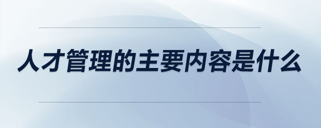 人才管理的主要內容是什么