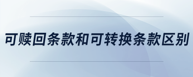 可贖回條款和可轉(zhuǎn)換條款區(qū)別