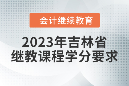 2023年吉林省會計繼續(xù)教育課程學分要求