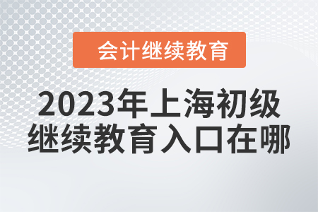 2023年上海初級會計(jì)繼續(xù)教育入口在哪？