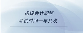 初級會計職稱考試時間一年幾次