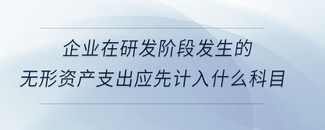企業(yè)在研發(fā)階段發(fā)生的無形資產(chǎn)支出應先計入什么科目