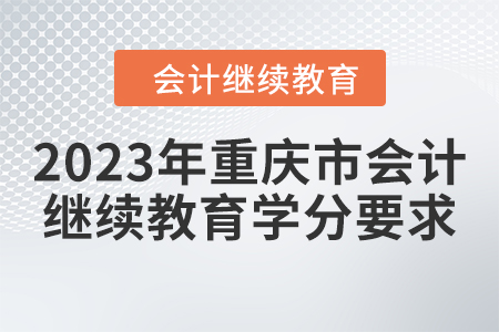 2023年重慶市會計網(wǎng)上繼續(xù)教育學(xué)分要求