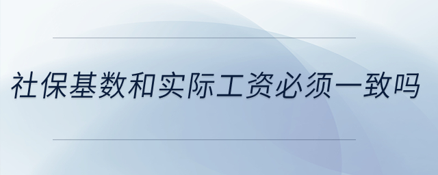 社保基數(shù)和實際工資必須一致嗎？