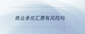 商業(yè)承兌匯票有風(fēng)險(xiǎn)嗎