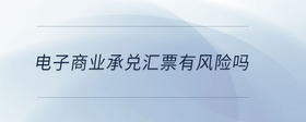 電子商業(yè)承兌匯票有風(fēng)險(xiǎn)嗎