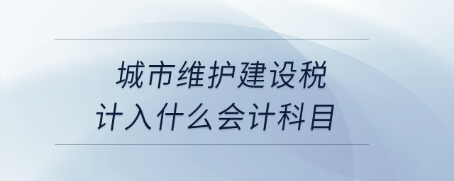 城市維護(hù)建設(shè)稅計(jì)入什么會(huì)計(jì)科目？