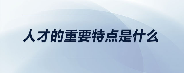 人才的重要特點(diǎn)是什么
